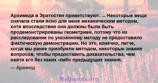 Архимеда в Эратостен приветствуют. ... Некоторые вещи сначала стали ясно для меня механическим методом, хотя впоследствии они должны были быть продемонстрированы геометрией, потому что их расследование по указанному