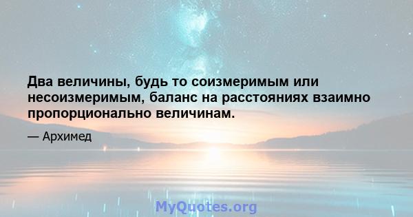 Два величины, будь то соизмеримым или несоизмеримым, баланс на расстояниях взаимно пропорционально величинам.