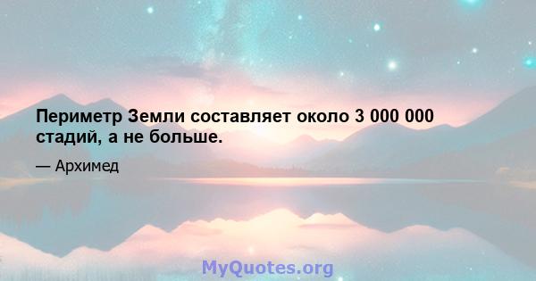 Периметр Земли составляет около 3 000 000 стадий, а не больше.