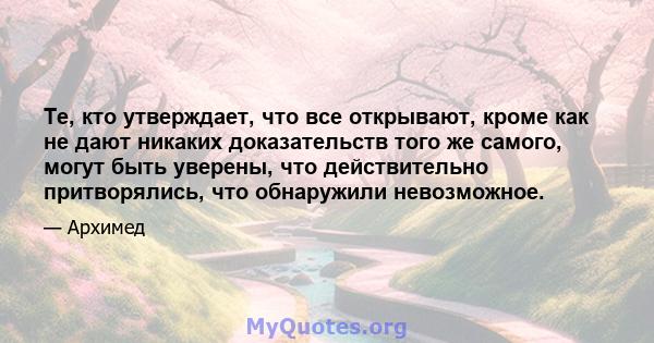 Те, кто утверждает, что все открывают, кроме как не дают никаких доказательств того же самого, могут быть уверены, что действительно притворялись, что обнаружили невозможное.