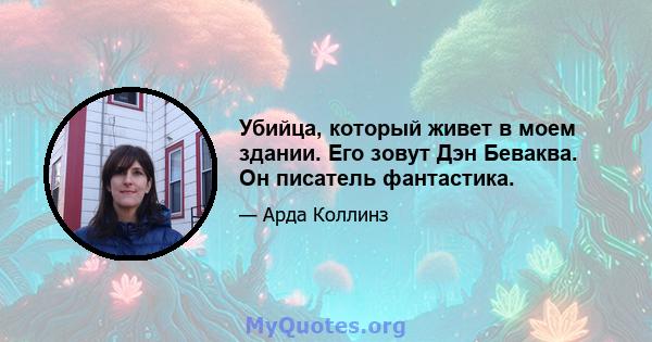 Убийца, который живет в моем здании. Его зовут Дэн Беваква. Он писатель фантастика.