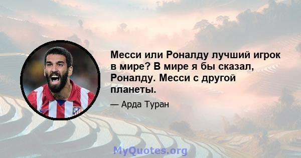 Месси или Роналду лучший игрок в мире? В мире я бы сказал, Роналду. Месси с другой планеты.