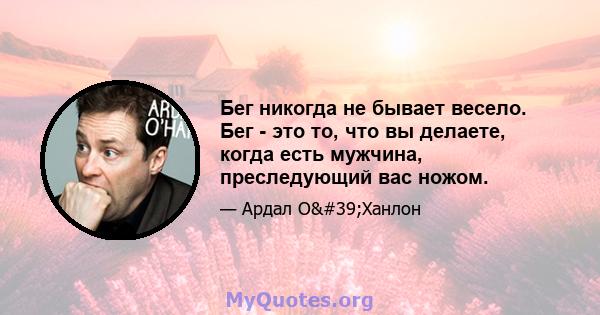 Бег никогда не бывает весело. Бег - это то, что вы делаете, когда есть мужчина, преследующий вас ножом.