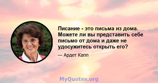 Писание - это письма из дома. Можете ли вы представить себе письмо от дома и даже не удосужитесь открыть его?