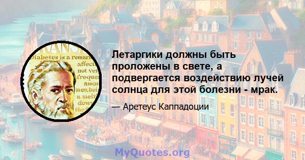 Летаргики должны быть проложены в свете, а подвергается воздействию лучей солнца для этой болезни - мрак.