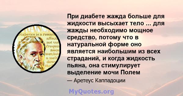 При диабете жажда больше для жидкости высыхает тело ... для жажды необходимо мощное средство, потому что в натуральной форме оно является наибольшим из всех страданий, и когда жидкость пьяна, она стимулирует выделение