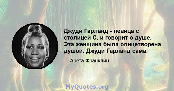 Джуди Гарланд - певица с столицей С. и говорит о душе. Эта женщина была олицетворена душой. Джуди Гарланд сама.