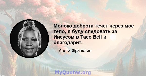 Молоко доброта течет через мое тело, я буду следовать за Иисусом в Taco Bell и благодарит.