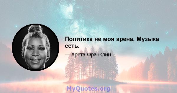 Политика не моя арена. Музыка есть.