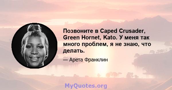 Позвоните в Caped Crusader, Green Hornet, Kato. У меня так много проблем, я не знаю, что делать.