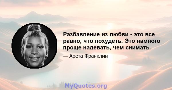 Разбавление из любви - это все равно, что похудеть. Это намного проще надевать, чем снимать.