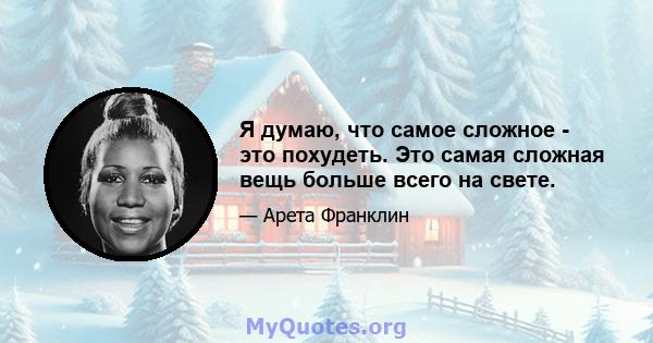 Я думаю, что самое сложное - это похудеть. Это самая сложная вещь больше всего на свете.