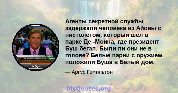 Агенты секретной службы задержали человека из Айовы с пистолетом, который шел в парке Де -Мойна, где президент Буш бегал. Были ли они не в голове? Белые парни с оружием положили Буша в Белый дом.