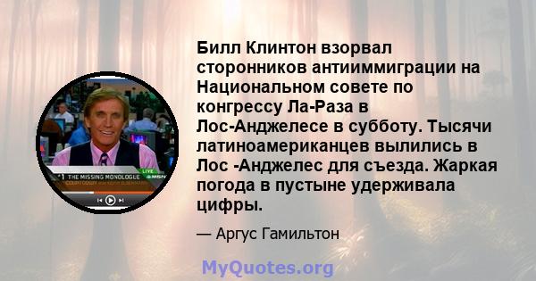 Билл Клинтон взорвал сторонников антииммиграции на Национальном совете по конгрессу Ла-Раза в Лос-Анджелесе в субботу. Тысячи латиноамериканцев вылились в Лос -Анджелес для съезда. Жаркая погода в пустыне удерживала