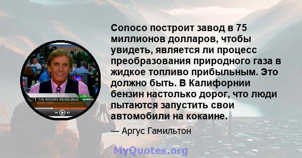 Conoco построит завод в 75 миллионов долларов, чтобы увидеть, является ли процесс преобразования природного газа в жидкое топливо прибыльным. Это должно быть. В Калифорнии бензин настолько дорог, что люди пытаются