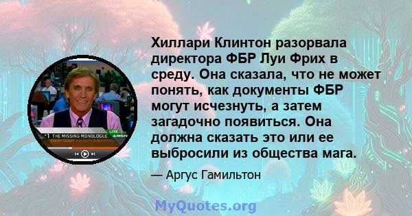 Хиллари Клинтон разорвала директора ФБР Луи Фрих в среду. Она сказала, что не может понять, как документы ФБР могут исчезнуть, а затем загадочно появиться. Она должна сказать это или ее выбросили из общества мага.