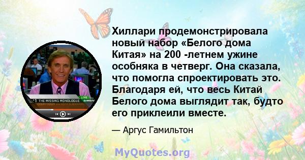 Хиллари продемонстрировала новый набор «Белого дома Китая» на 200 -летнем ужине особняка в четверг. Она сказала, что помогла спроектировать это. Благодаря ей, что весь Китай Белого дома выглядит так, будто его приклеили 