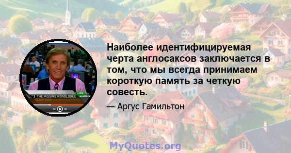 Наиболее идентифицируемая черта англосаксов заключается в том, что мы всегда принимаем короткую память за четкую совесть.