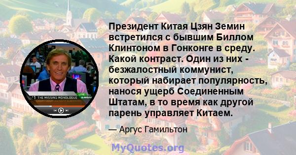 Президент Китая Цзян Земин встретился с бывшим Биллом Клинтоном в Гонконге в среду. Какой контраст. Один из них - безжалостный коммунист, который набирает популярность, нанося ущерб Соединенным Штатам, в то время как