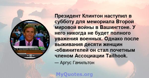 Президент Клинтон наступил в субботу для мемориала Второй мировой войны в Вашингтоне. У него никогда не будет полного уважения военных. Однако после выживания десяти женщин -обвинителей он стал почетным членом