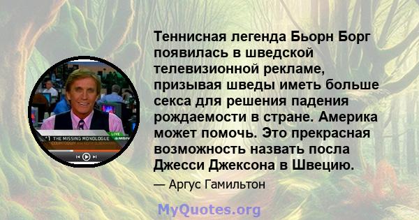 Теннисная легенда Бьорн Борг появилась в шведской телевизионной рекламе, призывая шведы иметь больше секса для решения падения рождаемости в стране. Америка может помочь. Это прекрасная возможность назвать посла Джесси