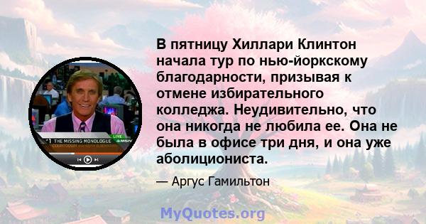 В пятницу Хиллари Клинтон начала тур по нью-йоркскому благодарности, призывая к отмене избирательного колледжа. Неудивительно, что она никогда не любила ее. Она не была в офисе три дня, и она уже аболициониста.