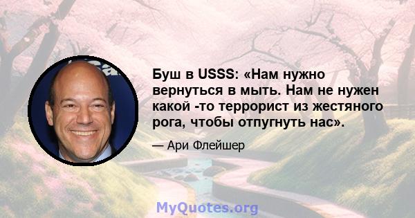 Буш в USSS: «Нам нужно вернуться в мыть. Нам не нужен какой -то террорист из жестяного рога, чтобы отпугнуть нас».