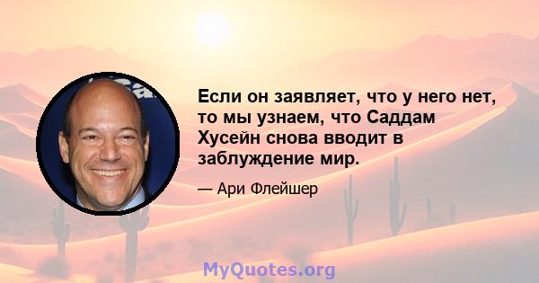 Если он заявляет, что у него нет, то мы узнаем, что Саддам Хусейн снова вводит в заблуждение мир.