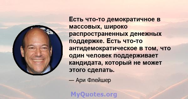 Есть что-то демократичное в массовых, широко распространенных денежных поддержке. Есть что-то антидемократическое в том, что один человек поддерживает кандидата, который не может этого сделать.