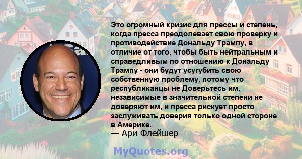 Это огромный кризис для прессы и степень, когда пресса преодолевает свою проверку и противодействие Дональду Трампу, в отличие от того, чтобы быть нейтральным и справедливым по отношению к Дональду Трампу - они будут