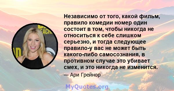 Независимо от того, какой фильм, правило комедии номер один состоит в том, чтобы никогда не относиться к себе слишком серьезно, и тогда следующее правило-у вас не может быть какого-либо самосознания, в противном случае