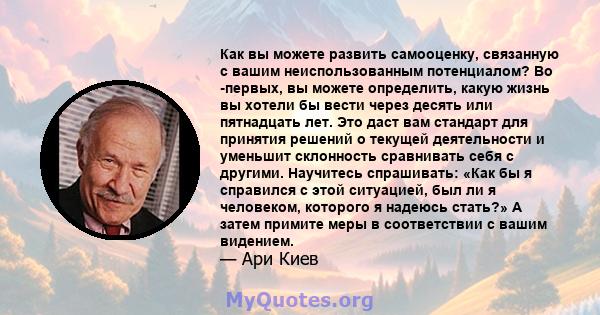 Как вы можете развить самооценку, связанную с вашим неиспользованным потенциалом? Во -первых, вы можете определить, какую жизнь вы хотели бы вести через десять или пятнадцать лет. Это даст вам стандарт для принятия