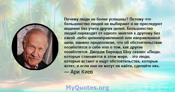 Почему люди не более успешны? Потому что большинство людей не выбирают и не преследуют видение без учета других целей. Большинство людей переходят от одного занятия к другому без какой -либо целенаправленной или