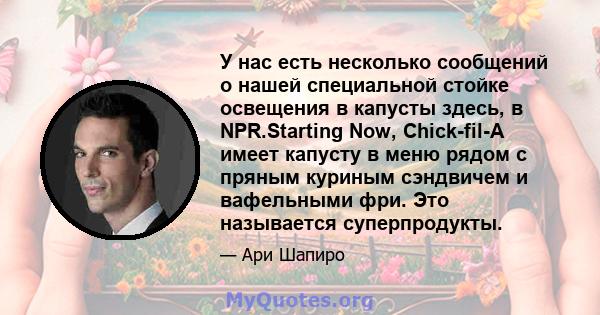 У нас есть несколько сообщений о нашей специальной стойке освещения в капусты здесь, в NPR.Starting Now, Chick-fil-A имеет капусту в меню рядом с пряным куриным сэндвичем и вафельными фри. Это называется суперпродукты.