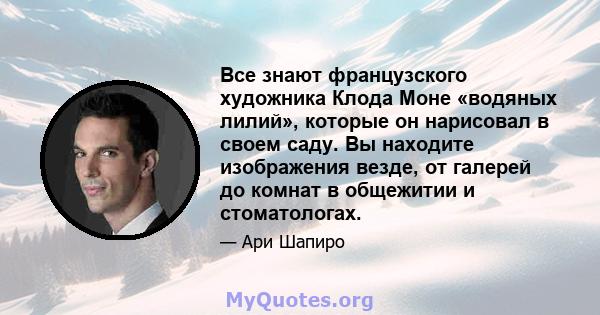 Все знают французского художника Клода Моне «водяных лилий», которые он нарисовал в своем саду. Вы находите изображения везде, от галерей до комнат в общежитии и стоматологах.