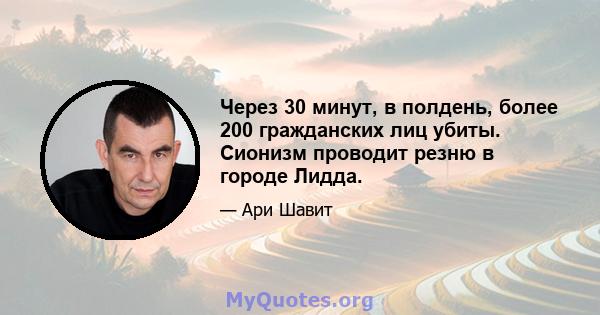 Через 30 минут, в полдень, более 200 гражданских лиц убиты. Сионизм проводит резню в городе Лидда.