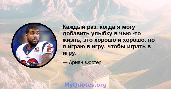 Каждый раз, когда я могу добавить улыбку в чью -то жизнь, это хорошо и хорошо, но я играю в игру, чтобы играть в игру.