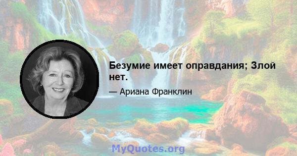 Безумие имеет оправдания; Злой нет.