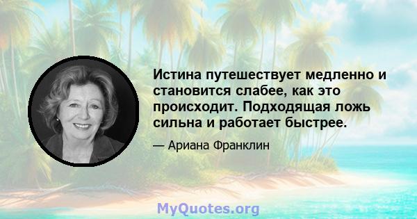 Истина путешествует медленно и становится слабее, как это происходит. Подходящая ложь сильна и работает быстрее.