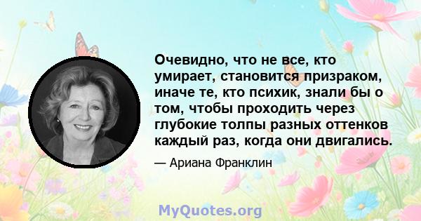 Очевидно, что не все, кто умирает, становится призраком, иначе те, кто психик, знали бы о том, чтобы проходить через глубокие толпы разных оттенков каждый раз, когда они двигались.