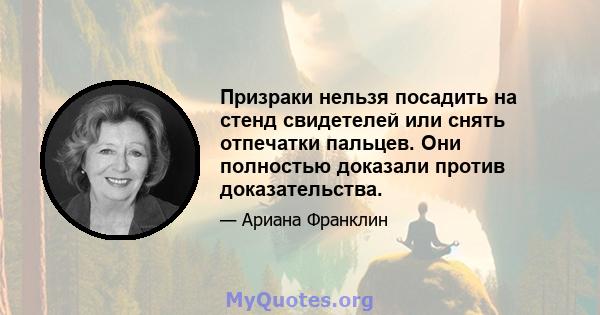 Призраки нельзя посадить на стенд свидетелей или снять отпечатки пальцев. Они полностью доказали против доказательства.