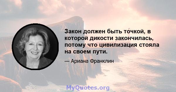 Закон должен быть точкой, в которой дикости закончилась, потому что цивилизация стояла на своем пути.