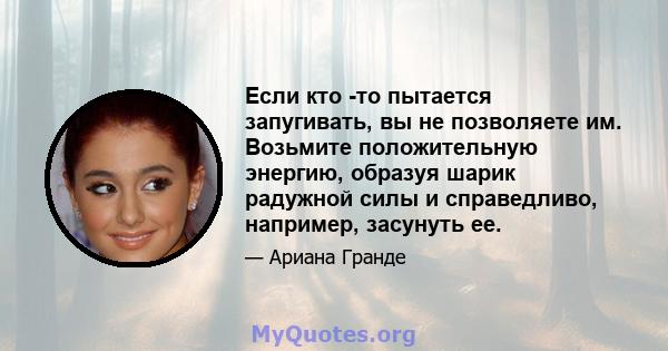 Если кто -то пытается запугивать, вы не позволяете им. Возьмите положительную энергию, образуя шарик радужной силы и справедливо, например, засунуть ее.