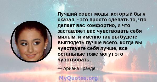 Лучший совет моды, который бы я сказал, - это просто сделать то, что делает вас комфортно, и что заставляет вас чувствовать себя милым, и именно так вы будете выглядеть лучше всего, когда вы чувствуете себя лучше, все