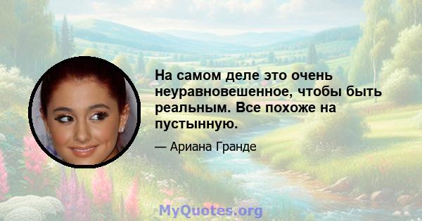 На самом деле это очень неуравновешенное, чтобы быть реальным. Все похоже на пустынную.