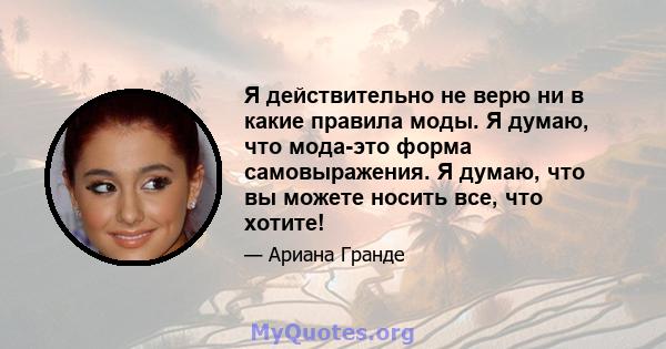 Я действительно не верю ни в какие правила моды. Я думаю, что мода-это форма самовыражения. Я думаю, что вы можете носить все, что хотите!