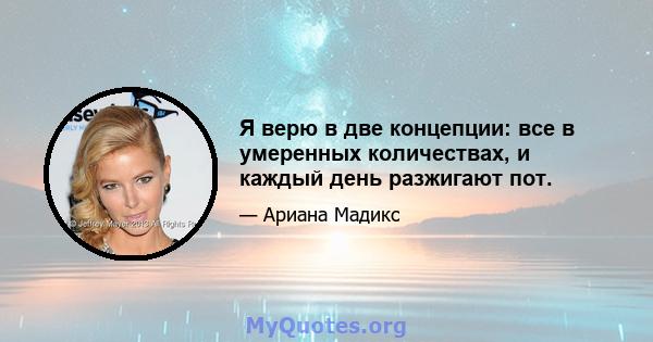 Я верю в две концепции: все в умеренных количествах, и каждый день разжигают пот.