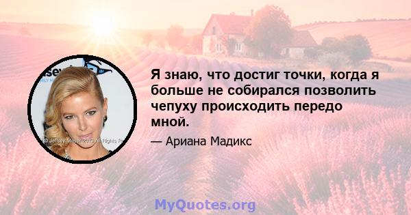 Я знаю, что достиг точки, когда я больше не собирался позволить чепуху происходить передо мной.