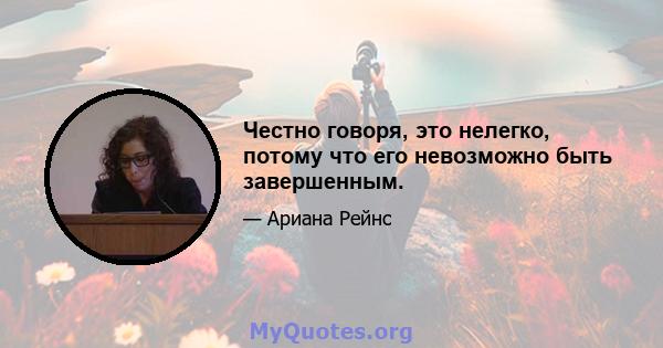 Честно говоря, это нелегко, потому что его невозможно быть завершенным.