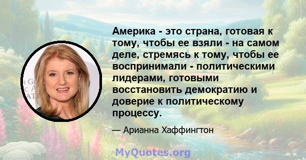 Америка - это страна, готовая к тому, чтобы ее взяли - на самом деле, стремясь к тому, чтобы ее воспринимали - политическими лидерами, готовыми восстановить демократию и доверие к политическому процессу.